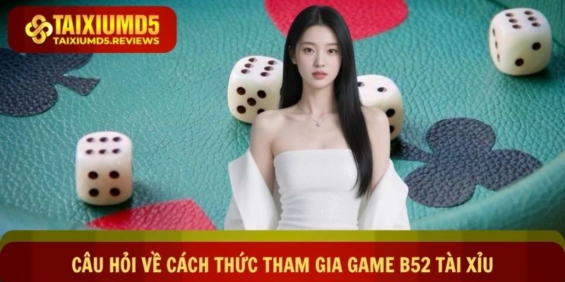 Câu hỏi về cách thức tham gia game B52 tài xỉu online