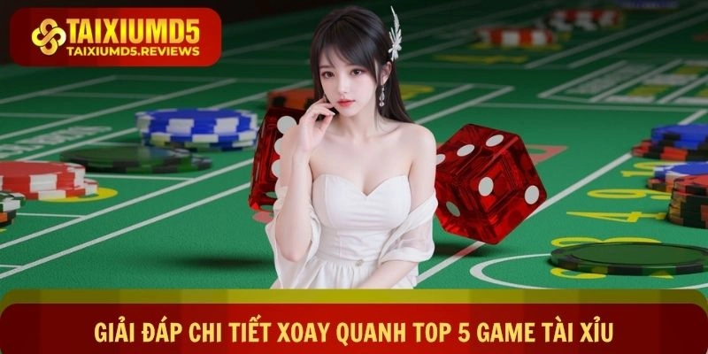 Giải đáp chi tiết xoay quanh top 5 game tài xỉu