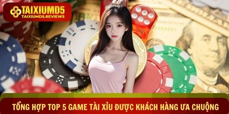 Danh sách tổng hợp top 5 game tài xỉu được khách hàng ưa chuộng