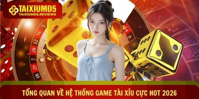 Tổng quan về hệ thống game tài xỉu cực hot 2026